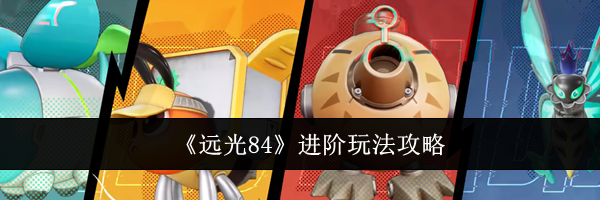《远光84》进阶玩法攻略