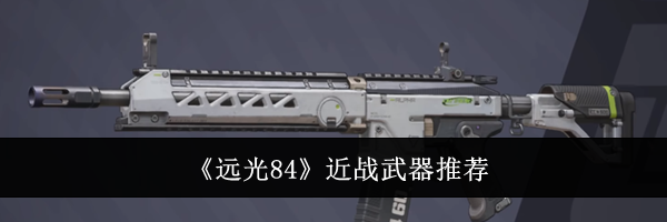 《远光84》近战武器推荐