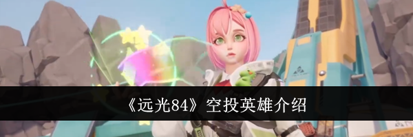 《远光84》空投英雄介绍