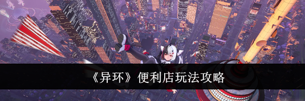 《异环》便利店玩法攻略