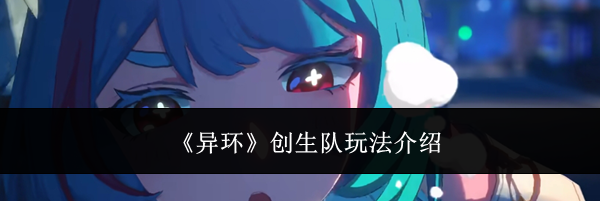 《异环》创生队玩法介绍