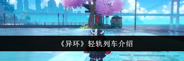 《异环》轻轨列车介绍