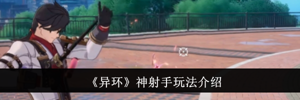《异环》神射手玩法介绍