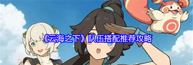 《云海之下》队伍搭配推荐攻略