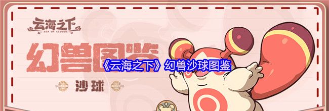 《云海之下》幻兽沙球图鉴