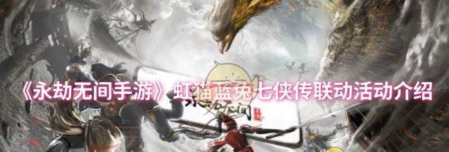 《永劫无间手游》虹猫蓝兔七侠传联动活动介绍