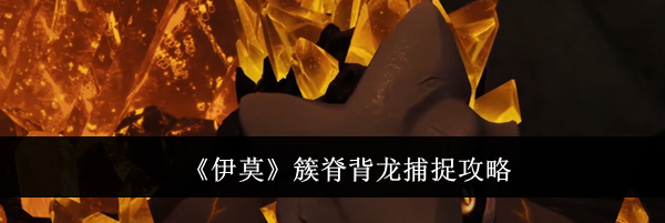《伊莫》簇脊背龙捕捉攻略