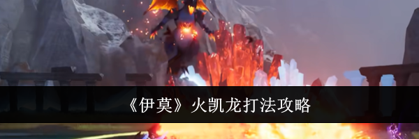 《伊莫》火凯龙打法攻略