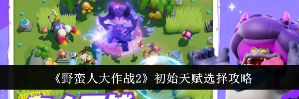 《野蛮人大作战2》初始天赋选择攻略