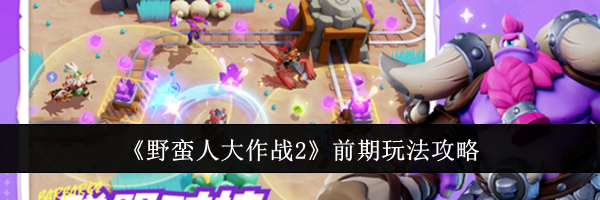 《野蛮人大作战2》前期玩法攻略