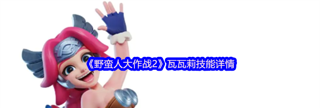 《野蛮人大作战2》瓦瓦莉技能详情