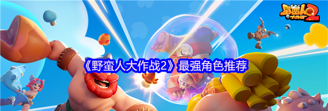 《野蛮人大作战2》最强角色推荐