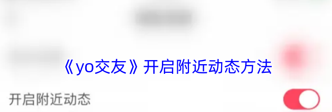 《yo交友》开启附近动态方法