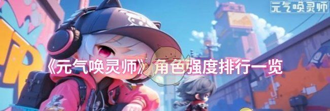 《元气唤灵师》角色强度排行一览