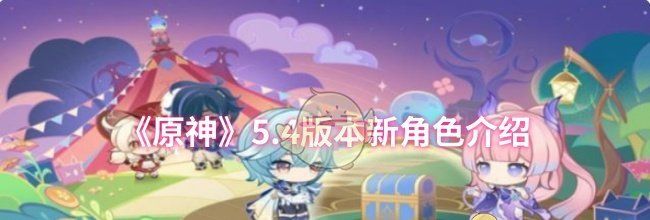 《原神》5.4版本新角色介绍