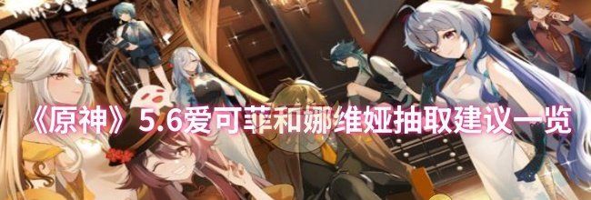 《原神》5.6爱可菲和娜维娅抽取建议一览
