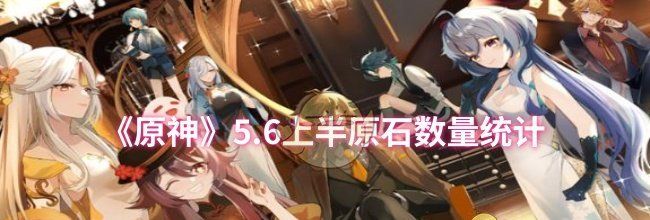 《原神》5.6上半原石数量统计