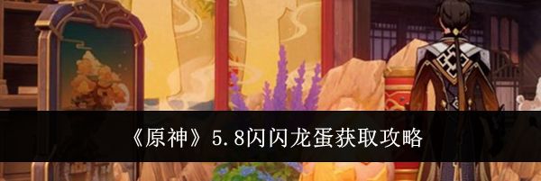 《原神》5.8闪闪龙蛋获取攻略