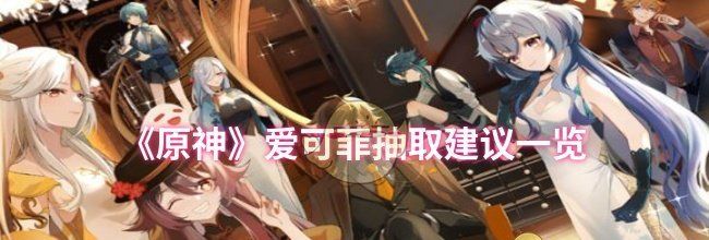 《原神》爱可菲抽取建议一览
