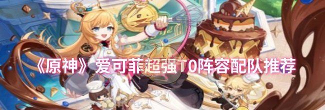 《原神》爱可菲超强T0阵容配队推荐