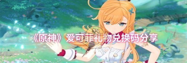 《原神》爱可菲礼物兑换码分享