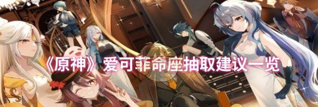 《原神》爱可菲命座抽取建议一览