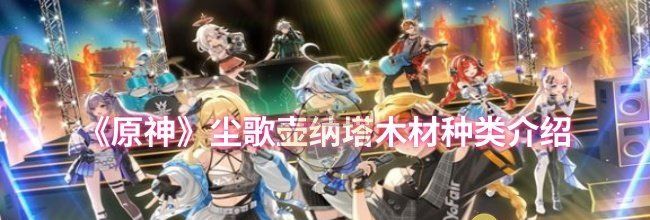《原神》尘歌壶纳塔木材种类介绍