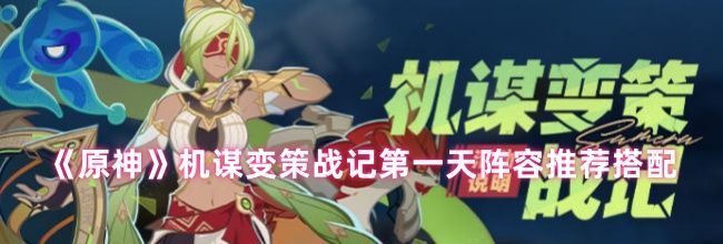 《原神》机谋变策战记第一天阵容推荐搭配
