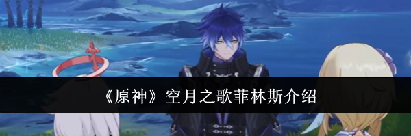 《原神》空月之歌菲林斯介绍