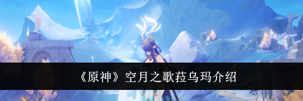 《原神》空月之歌菈乌玛介绍