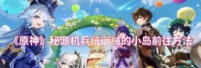 《原神》秘源机兵统御械的小岛前往方法