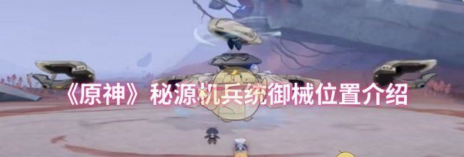 《原神》秘源机兵统御械位置介绍