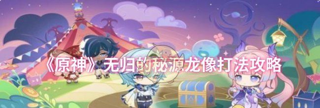 《原神》无归的秘源龙像打法攻略