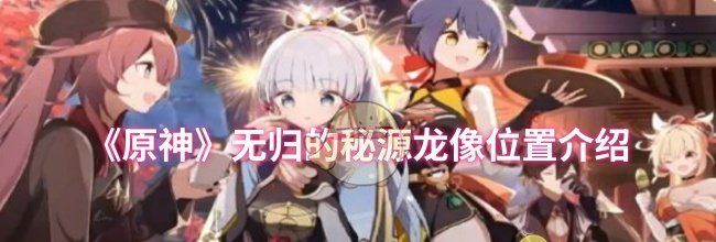 《原神》无归的秘源龙像位置介绍