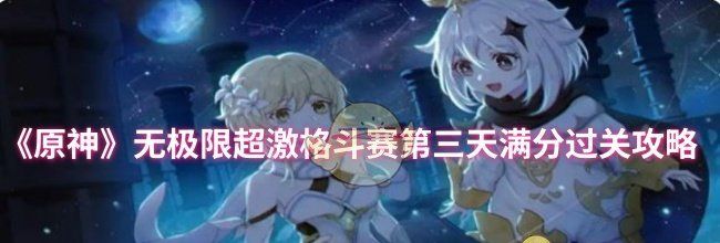 《原神》无极限超激格斗赛第三天满分过关攻略