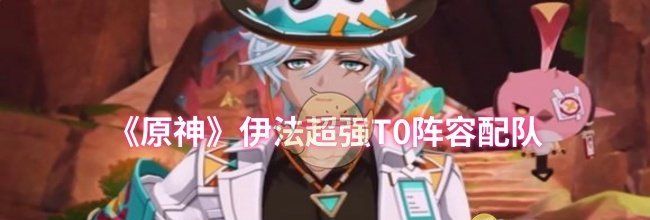《原神》伊法超强T0阵容配队