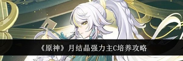 《原神》月结晶强力主C培养攻略