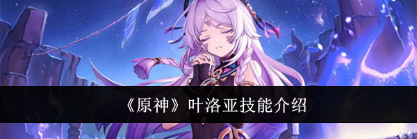 《原神》叶洛亚技能介绍