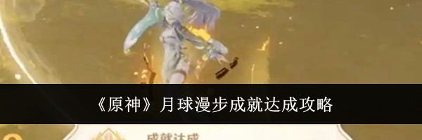 《原神》月球漫步成就达成攻略