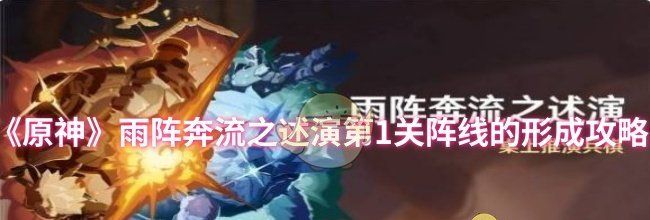 《原神》雨阵奔流之述演第1关阵线的形成攻略