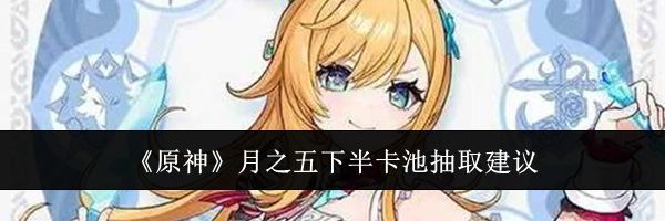 《原神》月之五下半卡池抽取建议
