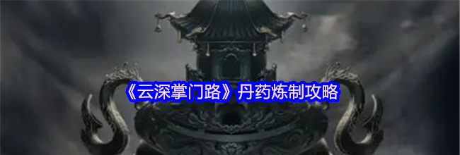 《云深掌门路》丹药炼制攻略
