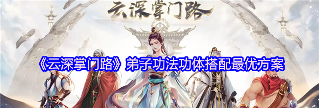 《云深掌门路》弟子功法功体搭配最优方案