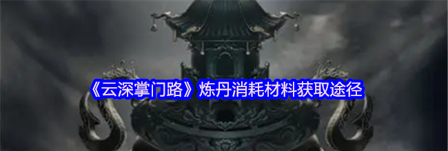 《云深掌门路》炼丹消耗材料获取途径