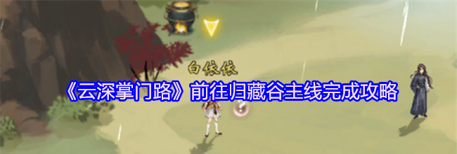 《云深掌门路》前往归藏谷主线完成攻略