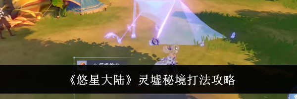 《悠星大陆》灵墟秘境打法攻略