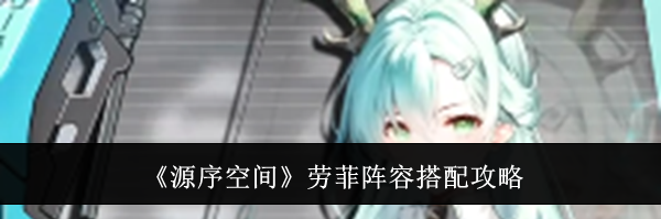 《源序空间》劳菲阵容搭配攻略