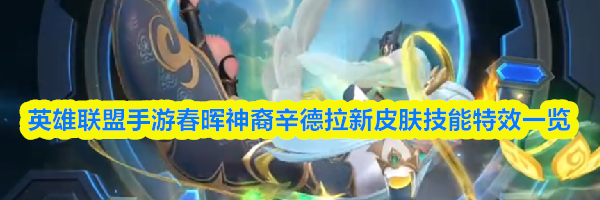 英雄联盟手游春晖神裔辛德拉新皮肤技能特效一览