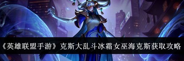 《英雄联盟手游》克斯大乱斗冰霜女巫海克斯获取攻略