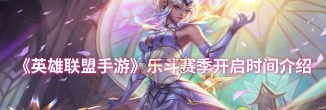 《英雄联盟手游》乐斗赛季开启时间介绍